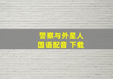 警察与外星人国语配音 下载